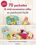 70 Pochettes & mini-accessoires utiles en patchwork facile